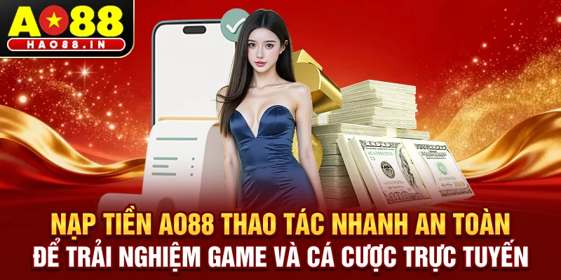 Nạp tiền AO88 – Thao tác nhanh, an toàn để trải nghiệm game và cá cược trực tuyến